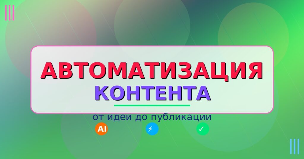 Автоматизация контента: от идеи до публикации - яркая инфографика с надписью на зелено-синем градиентном фоне, иллюстрирующая процесс создания цифрового контента с помощью ИИ