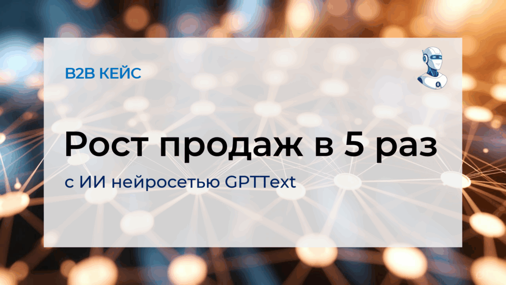 Инфографика кейса: рост продаж B2B компании в 5 раз с помощью AI-копирайтинга GPTText